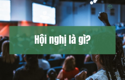 Hội nghị là gì? Phân loại & tầm quan trọng tổ chức hội nghị