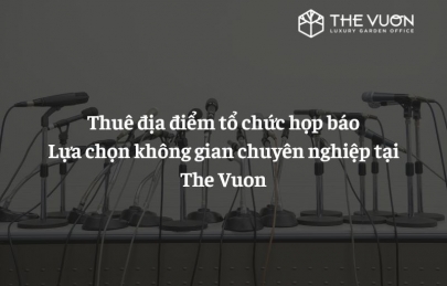 Thuê địa điểm tổ chức họp báo: Lựa chọn không gian chuyên nghiệp tại The Vuon
