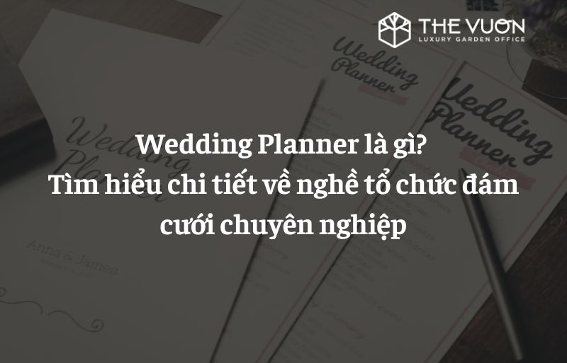 Wedding Planner là gì? Tìm hiểu chi tiết về nghề tổ chức đám cưới chuyên nghiệp
